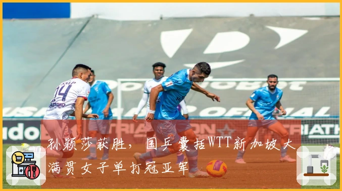 孙颖莎获胜，国乒囊括WTT新加坡大满贯女子单打冠亚军