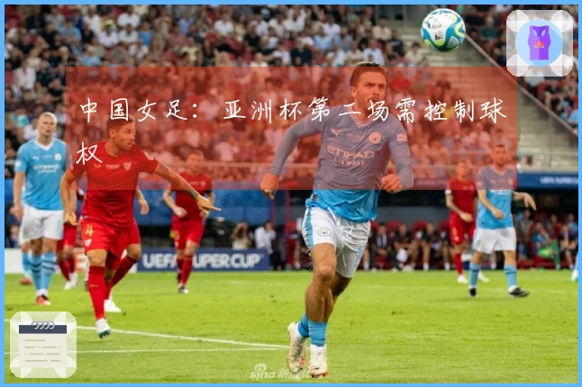 中国女足:亚洲杯第二场需控制球权