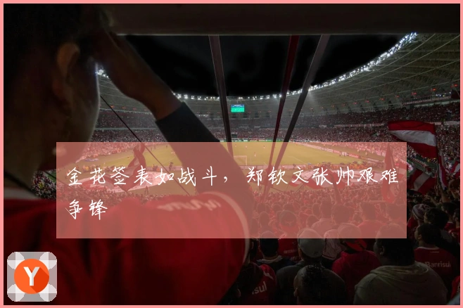 金花签表如战斗，郑钦文张帅艰难争锋