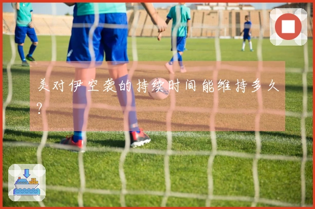 美对伊空袭的持续时间能维持多久？