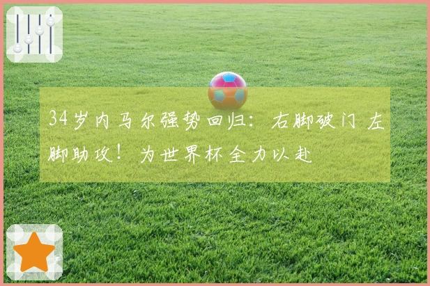 34岁内马尔强势回归：右脚破门 左脚助攻！为世界杯全力以赴