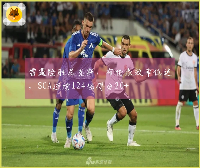 雷霆险胜尼克斯，布伦森效率低迷，SGA连续124场得分20+
