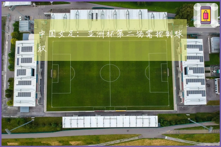 中国女足：亚洲杯第二场需控制球权