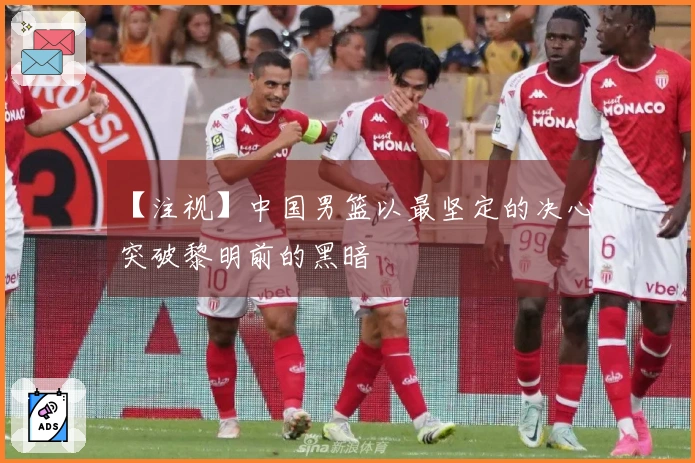 【注视】中国男篮以最坚定的决心突破黎明前的黑暗