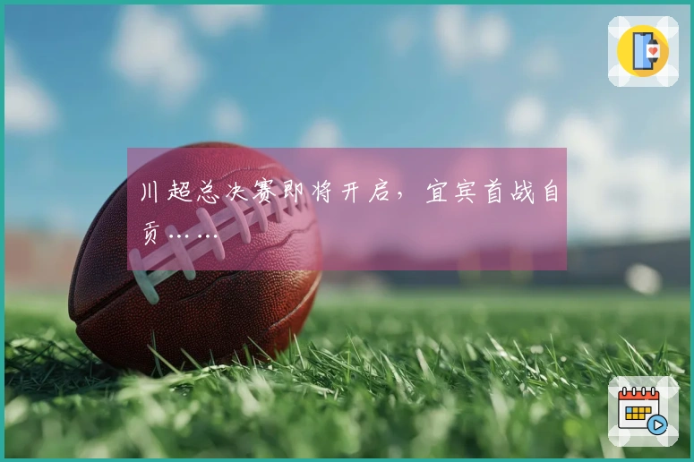 川超总决赛即将开启，宜宾首战自贡……